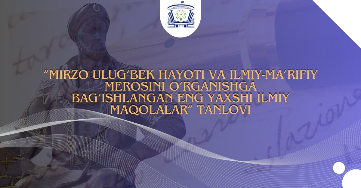 “Mirzo Ulug‘bek hayoti va ilmiy-ma’rifiy merosini o‘rganishga bag‘ishlangan eng yaxshi ilmiy maqolalar” tanlovi o'tkaziladi