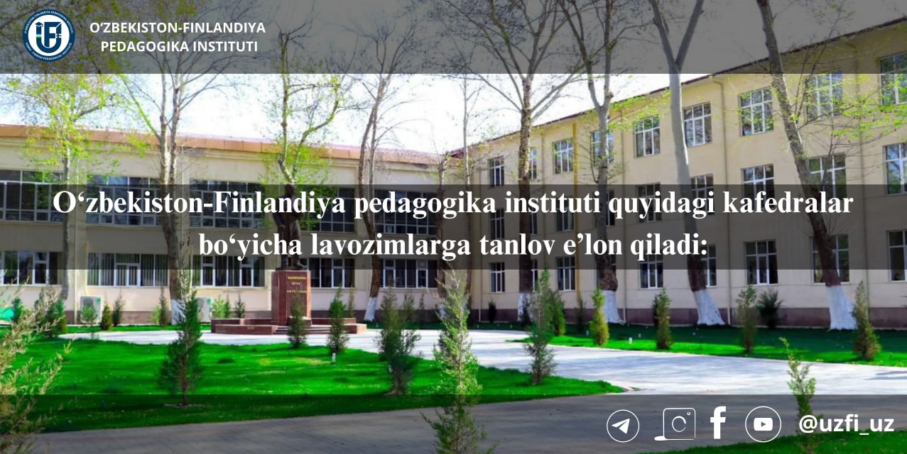 O‘zbekiston-Finlandiya pedagogika instituti quyidagi kafedralar bo‘yicha lavozimlarga tanlov e’lon qiladi: