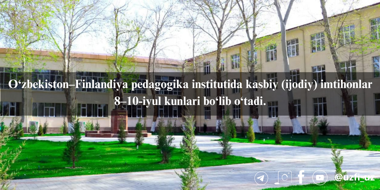 O‘zbekiston–Finlandiya pedagogika institutida kasbiy (ijodiy) imtihonlar 8–10-iyul kunlari bo‘lib o‘tadi.